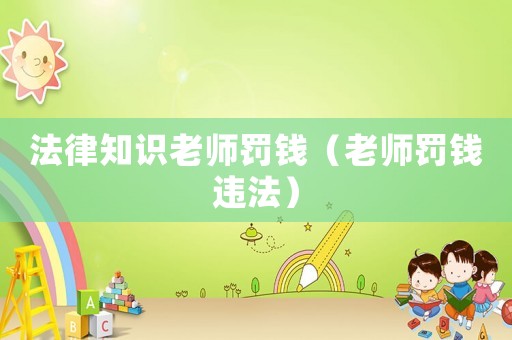 法律知識老師罰錢（老師罰錢違法）