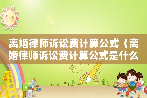 離婚律師訴訟費計算公式（離婚律師訴訟費計算公式是什么）