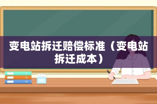 變電站拆遷賠償標準（變電站拆遷成本）