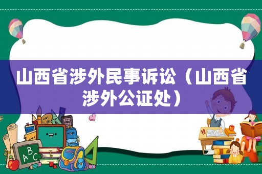 山西省涉外民事訴訟（山西省涉外公證處）