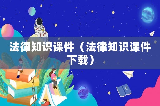 法律知識課件（法律知識課件下載）
