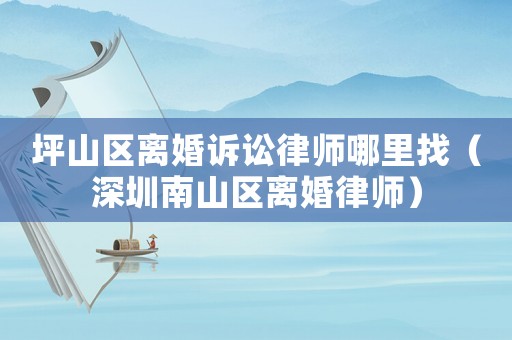 坪山區(qū)離婚訴訟律師哪里找（深圳南山區(qū)離婚律師）