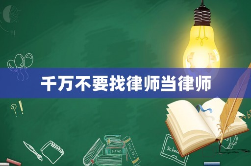 千萬不要找律師當(dāng)律師