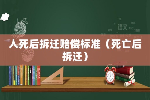 人死后拆遷賠償標準（死亡后拆遷）