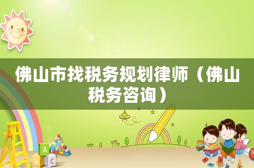 佛山市找稅務(wù)規(guī)劃律師（佛山稅務(wù)咨詢）