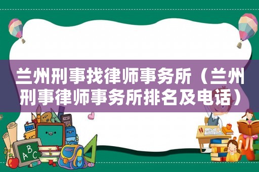 蘭州刑事找律師事務所（蘭州刑事律師事務所排名及電話）