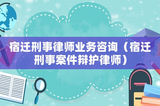 宿遷刑事律師業(yè)務(wù)咨詢（宿遷刑事案件辯護(hù)律師）