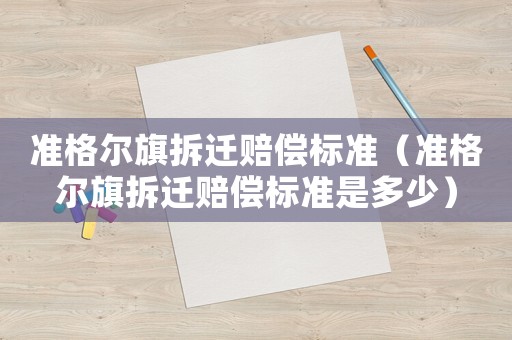 準格爾旗拆遷賠償標準（準格爾旗拆遷賠償標準是多少）