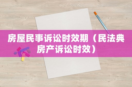 房屋民事訴訟時(shí)效期（民法典房產(chǎn)訴訟時(shí)效）