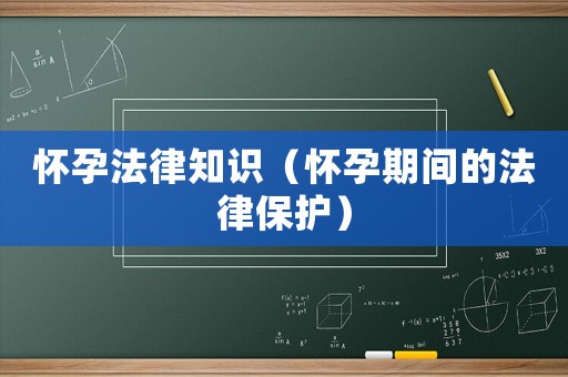懷孕法律知識(shí)（懷孕期間的法律保護(hù)）