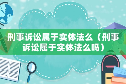 刑事訴訟屬于實體法么（刑事訴訟屬于實體法么嗎）