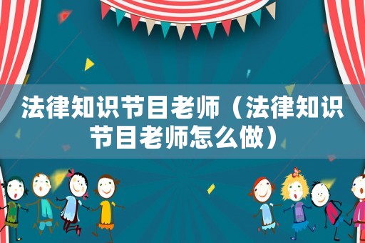 法律知識(shí)節(jié)目老師（法律知識(shí)節(jié)目老師怎么做）