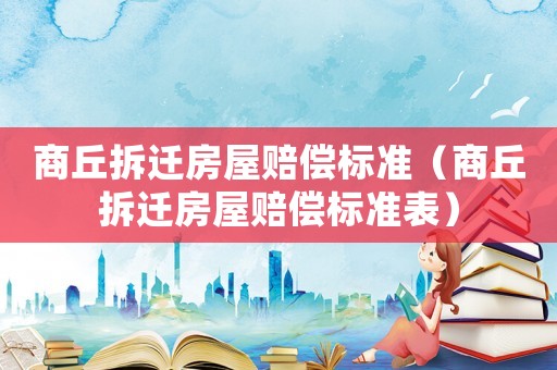 商丘拆遷房屋賠償標準（商丘拆遷房屋賠償標準表）