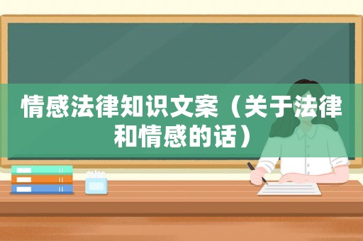 情感法律知識文案（關(guān)于法律和情感的話）