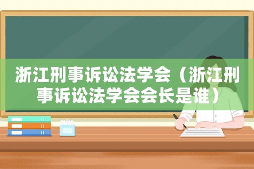 浙江刑事訴訟法學會（浙江刑事訴訟法學會會長是誰）