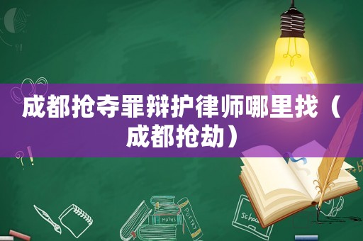 成都搶奪罪辯護律師哪里找（成都搶劫）