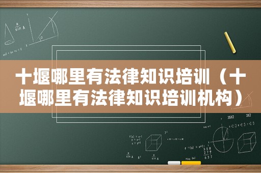 十堰哪里有法律知識培訓（十堰哪里有法律知識培訓機構）