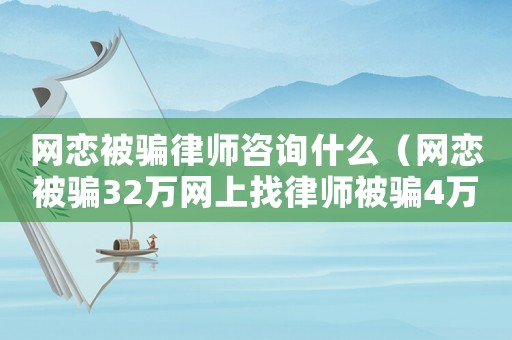 網戀被騙律師咨詢什么（網戀被騙32萬網上找律師被騙4萬）