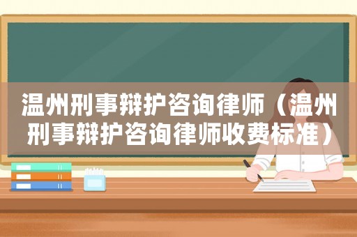溫州刑事辯護咨詢律師（溫州刑事辯護咨詢律師收費標準）
