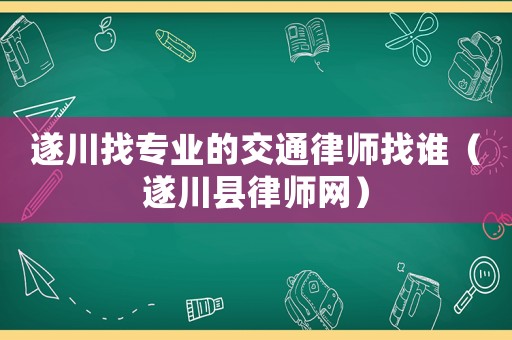 遂川找專業(yè)的交通律師找誰（遂川縣律師網）