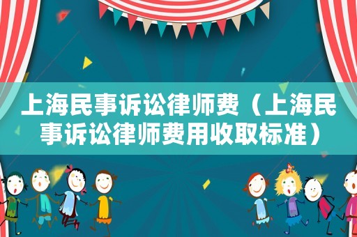 上海民事訴訟律師費（上海民事訴訟律師費用收取標準）