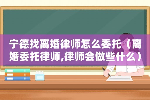 寧德找離婚律師怎么委托（離婚委托律師,律師會做些什么）