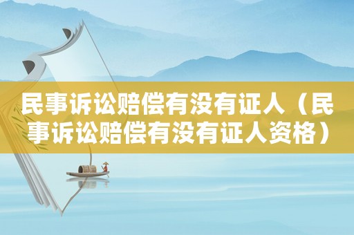 民事訴訟賠償有沒有證人（民事訴訟賠償有沒有證人資格）