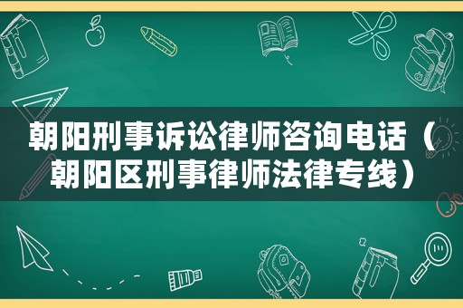 朝陽刑事訴訟律師咨詢電話（朝陽區(qū)刑事律師法律專線）