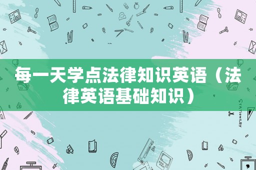 每一天學(xué)點(diǎn)法律知識(shí)英語(yǔ)（法律英語(yǔ)基礎(chǔ)知識(shí)）