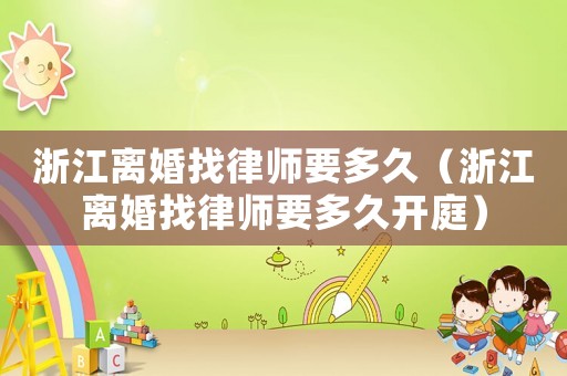 浙江離婚找律師要多久（浙江離婚找律師要多久開庭）