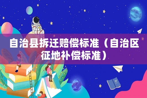 自治縣拆遷賠償標準（自治區(qū)征地補償標準）