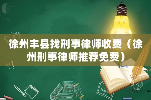 徐州豐縣找刑事律師收費（徐州刑事律師推薦免費）