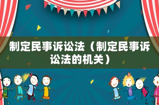 制定民事訴訟法（制定民事訴訟法的機關）
