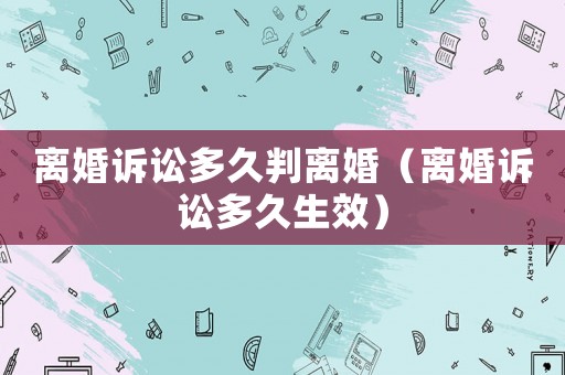 離婚訴訟多久判離婚（離婚訴訟多久生效）