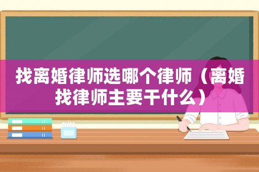 找離婚律師選哪個律師（離婚找律師主要干什么）