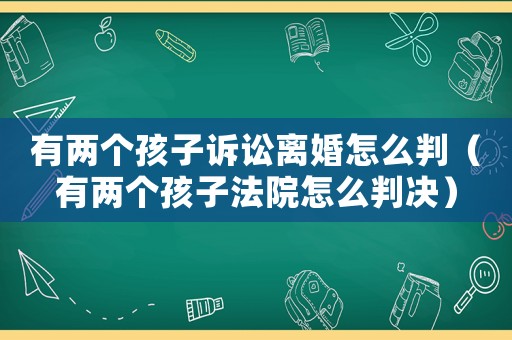 有兩個孩子訴訟離婚怎么判（有兩個孩子法院怎么判決）