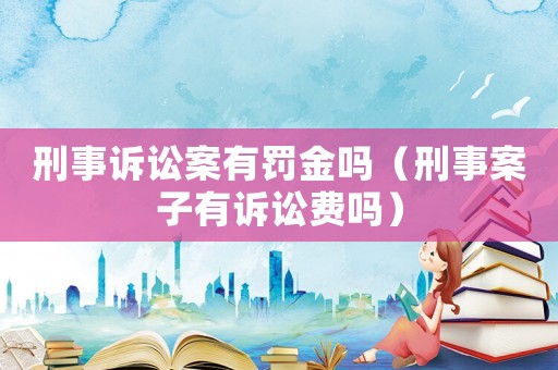 刑事訴訟案有罰金嗎（刑事案子有訴訟費嗎）
