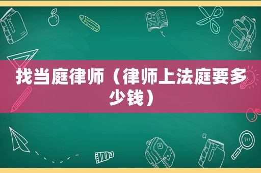 找當(dāng)庭律師（律師上法庭要多少錢）