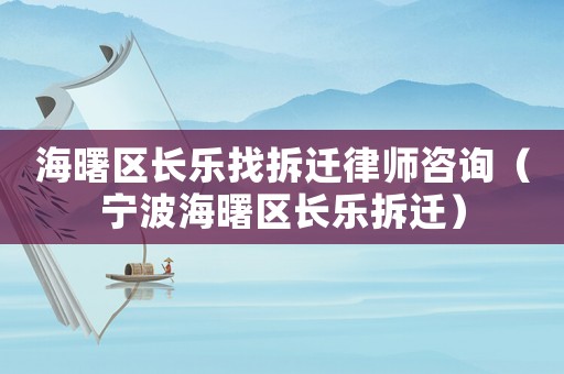海曙區(qū)長(zhǎng)樂(lè)找拆遷律師咨詢(xún)（寧波海曙區(qū)長(zhǎng)樂(lè)拆遷）