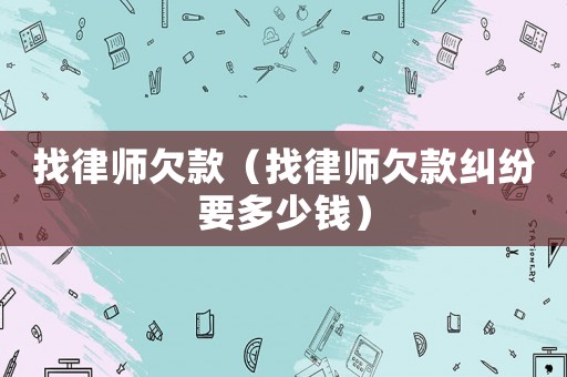 找律師欠款（找律師欠款糾紛要多少錢）