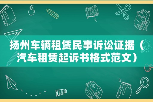 揚州車輛租賃民事訴訟證據(jù)（汽車租賃起訴書格式范文）