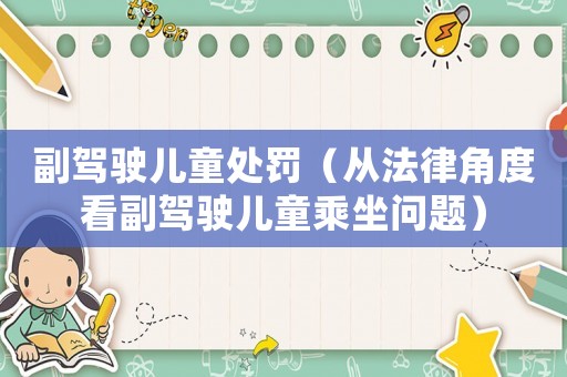 副駕駛兒童處罰（從法律角度看副駕駛兒童乘坐問題）
