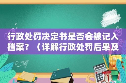 行政處罰決定書是否會被記入檔案？（詳解行政處罰后果及處理方法）