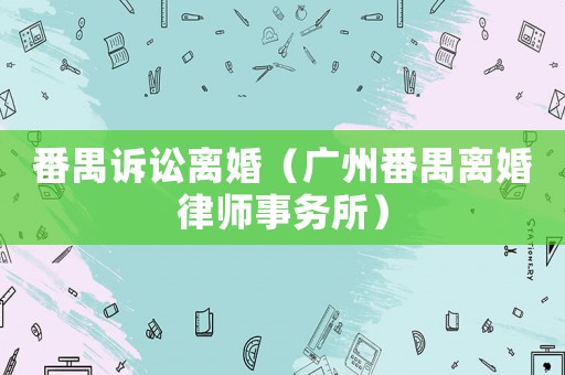 番禺訴訟離婚（廣州番禺離婚律師事務所）