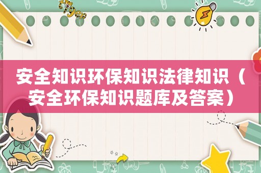 安全知識環(huán)保知識法律知識（安全環(huán)保知識題庫及答案）