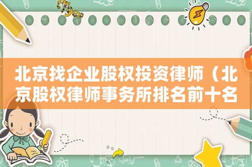北京找企業股權投資律師（北京股權律師事務所排名前十名）