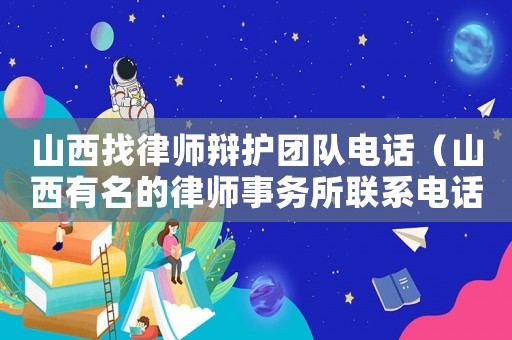 山西找律師辯護(hù)團(tuán)隊(duì)電話（山西有名的律師事務(wù)所聯(lián)系電話）