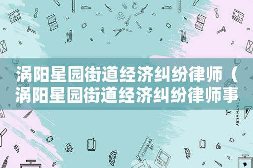渦陽星園街道經濟糾紛律師（渦陽星園街道經濟糾紛律師事務所）