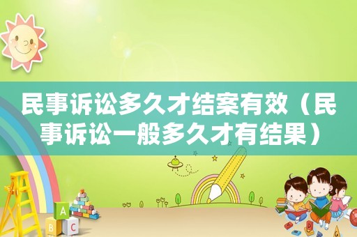 民事訴訟多久才結(jié)案有效（民事訴訟一般多久才有結(jié)果）