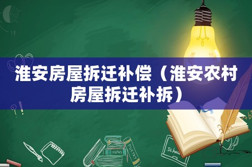 淮安房屋拆遷補償（淮安農村房屋拆遷補拆）